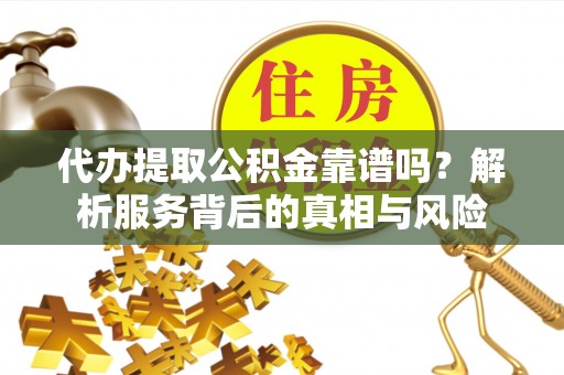 定海代办提取公积金靠谱吗？解析服务背后的真相与风险