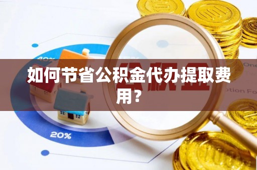 定海如何节省公积金代办提取费用？