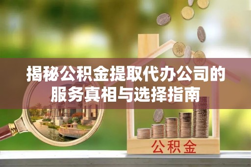 定海揭秘公积金提取代办公司的服务真相与选择指南