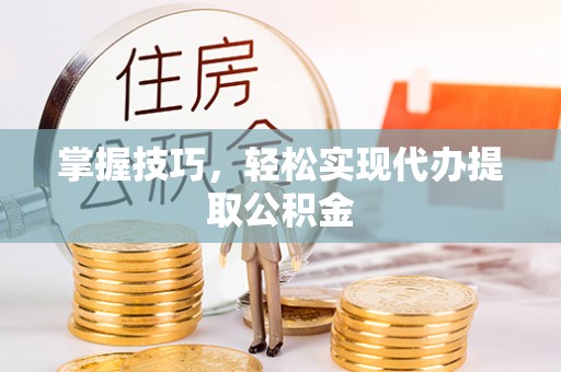 定海掌握技巧，轻松实现代办提取公积金