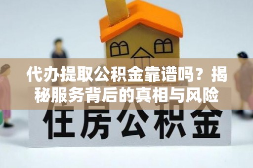 定海代办提取公积金靠谱吗？揭秘服务背后的真相与风险