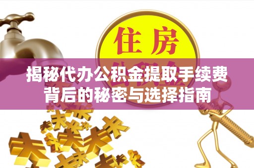 定海揭秘代办公积金提取手续费背后的秘密与选择指南