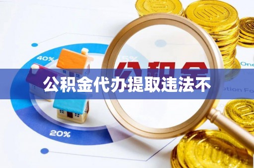定海公积金代办提取违法不