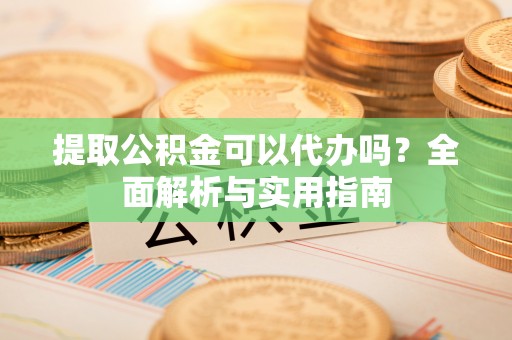 定海提取公积金可以代办吗？全面解析与实用指南