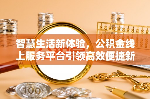 定海智慧生活新体验，公积金线上服务平台引领高效便捷新潮流