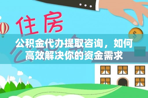 定海公积金代办提取咨询，如何高效解决你的资金需求