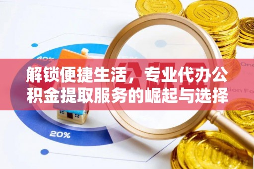 定海解锁便捷生活，专业代办公积金提取服务的崛起与选择
