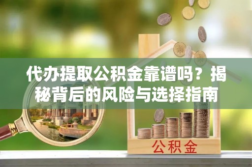 定海代办提取公积金靠谱吗？揭秘背后的风险与选择指南