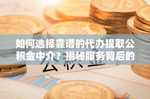定海如何选择靠谱的代办提取公积金中介？揭秘服务背后的真相