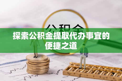 定海探索公积金提取代办事宜的便捷之道