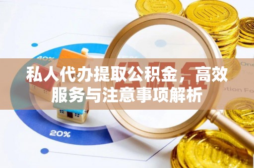 定海私人代办提取公积金，高效服务与注意事项解析