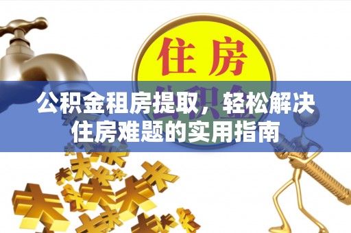 定海公积金租房提取，轻松解决住房难题的实用指南