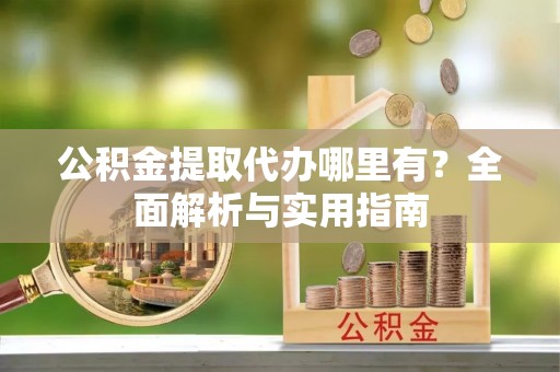定海公积金提取代办哪里有？全面解析与实用指南