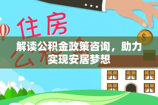 定海解读公积金政策咨询，助力实现安居梦想