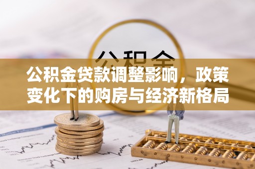定海公积金贷款调整影响，政策变化下的购房与经济新格局