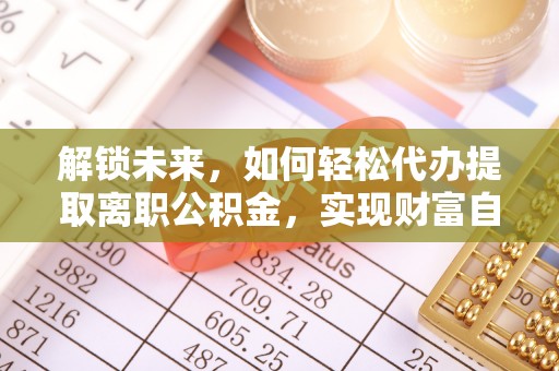 定海解锁未来，如何轻松代办提取离职公积金，实现财富自由的第一步