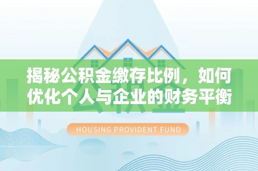 定海揭秘公积金缴存比例，如何优化个人与企业的财务平衡