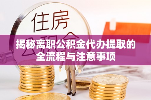 定海揭秘离职公积金代办提取的全流程与注意事项