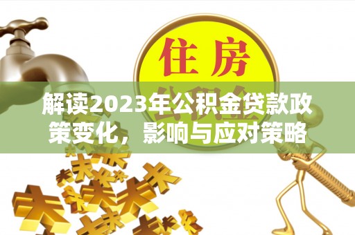 定海解读2023年公积金贷款政策变化，影响与应对策略