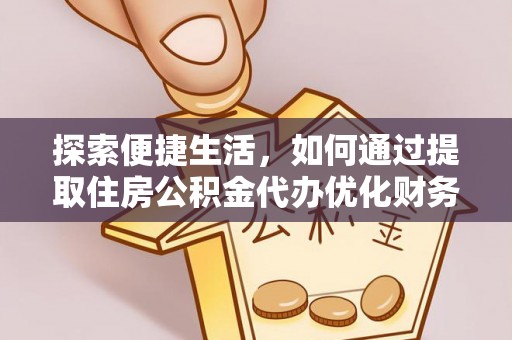 定海探索便捷生活，如何通过提取住房公积金代办优化财务规划