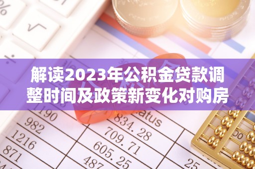 定海解读2023年公积金贷款调整时间及政策新变化对购房的影响