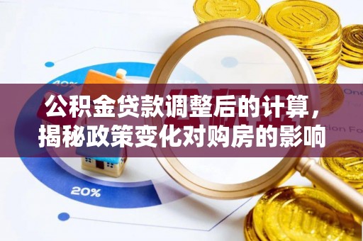 定海公积金贷款调整后的计算，揭秘政策变化对购房的影响