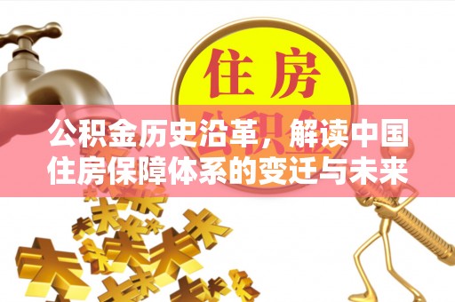 定海公积金历史沿革，解读中国住房保障体系的变迁与未来