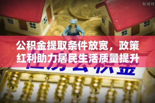定海公积金提取条件放宽，政策红利助力居民生活质量提升