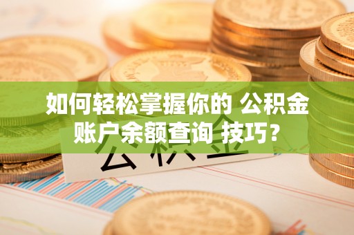 定海如何轻松掌握你的 公积金账户余额查询 技巧？