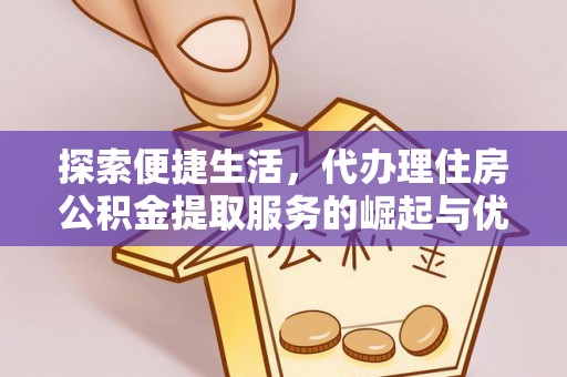 定海探索便捷生活，代办理住房公积金提取服务的崛起与优势