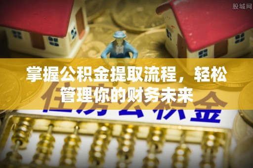 定海掌握公积金提取流程，轻松管理你的财务未来