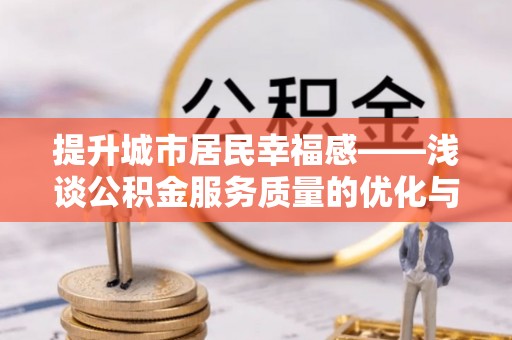 定海提升城市居民幸福感——浅谈公积金服务质量的优化与未来