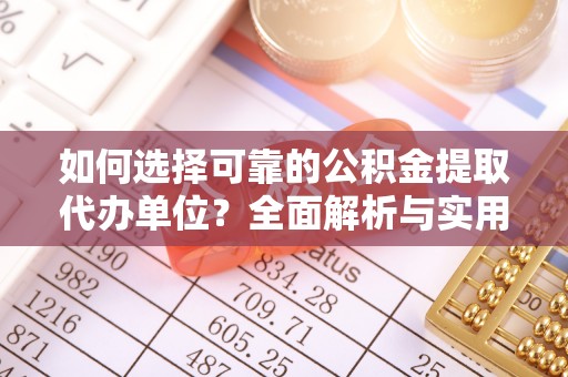 定海如何选择可靠的公积金提取代办单位？全面解析与实用建议
