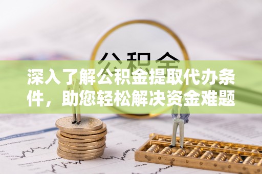 定海深入了解公积金提取代办条件，助您轻松解决资金难题