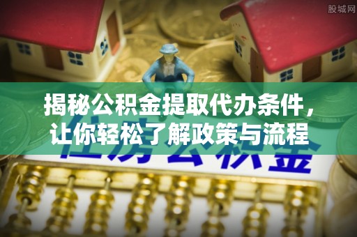 定海揭秘公积金提取代办条件，让你轻松了解政策与流程
