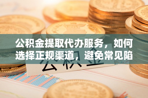 定海公积金提取代办服务，如何选择正规渠道，避免常见陷阱