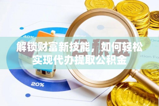 定海解锁财富新技能，如何轻松实现代办提取公积金