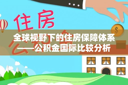 定海全球视野下的住房保障体系——公积金国际比较分析