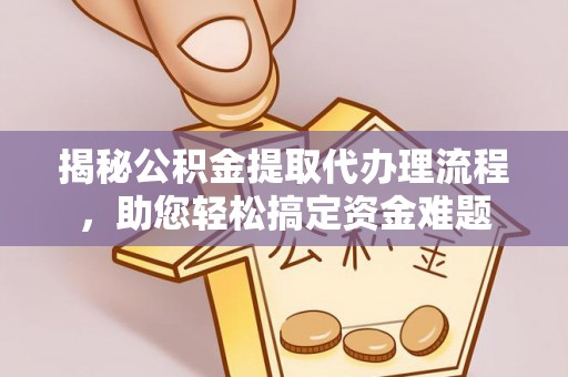 定海揭秘公积金提取代办理流程，助您轻松搞定资金难题