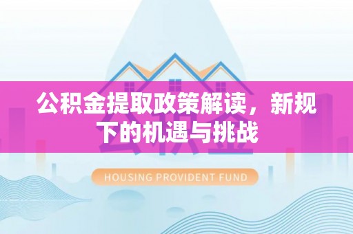 定海公积金提取政策解读，新规下的机遇与挑战