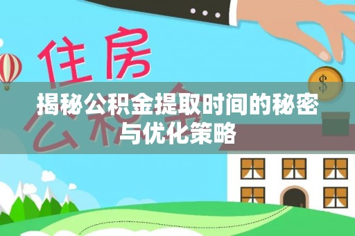 定海揭秘公积金提取时间的秘密与优化策略