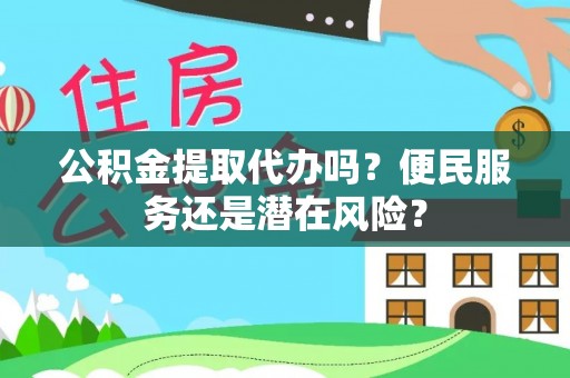 定海公积金提取代办吗？便民服务还是潜在风险？