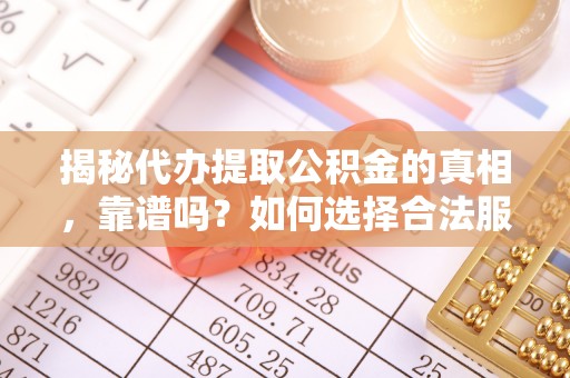 定海揭秘代办提取公积金的真相，靠谱吗？如何选择合法服务？