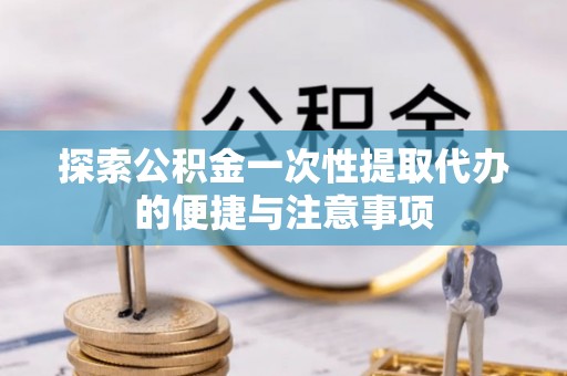 定海探索公积金一次性提取代办的便捷与注意事项