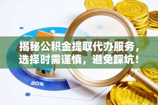 定海揭秘公积金提取代办服务，选择时需谨慎，避免踩坑！