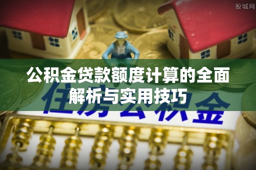 定海公积金贷款额度计算的全面解析与实用技巧