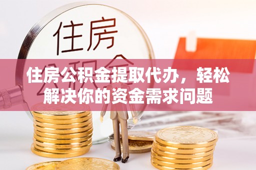 定海住房公积金提取代办，轻松解决你的资金需求问题