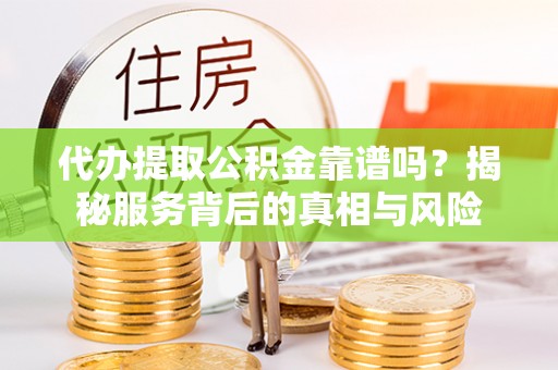 定海代办提取公积金靠谱吗？揭秘服务背后的真相与风险