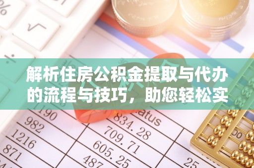 定海解析住房公积金提取与代办的流程与技巧，助您轻松实现资金流动