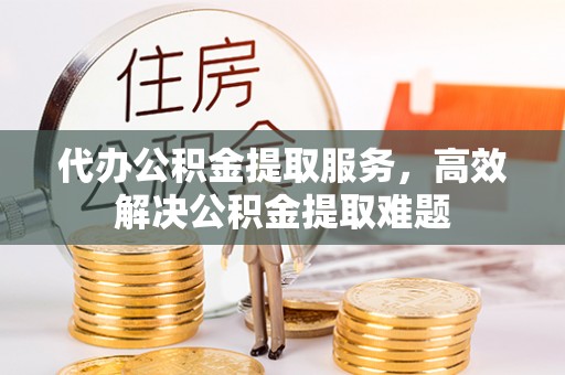 定海代办公积金提取服务，高效解决公积金提取难题